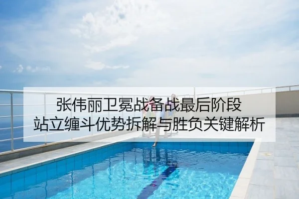 张伟丽卫冕战备战最后阶段 站立缠斗优势拆解与胜负关键解析
