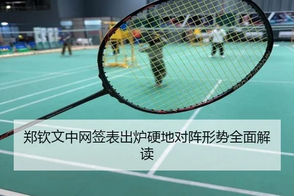 郑钦文中网签表出炉硬地对阵形势全面解读