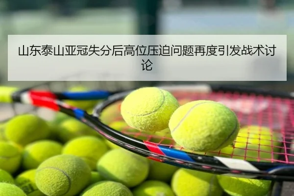 山东泰山亚冠失分后高位压迫问题再度引发战术讨论